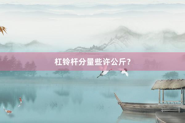杠铃杆分量些许公斤?